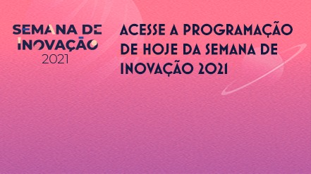 Acesse a programação de hoje da Semana de Inovação 2021